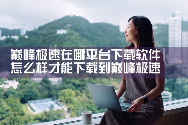 巅峰极速在哪平台下载软件