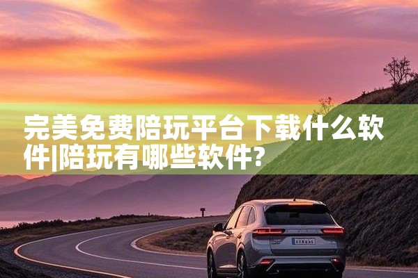 完美免费陪玩平台下载什么软件