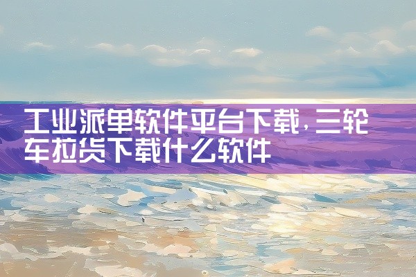 工业派单软件平台下载