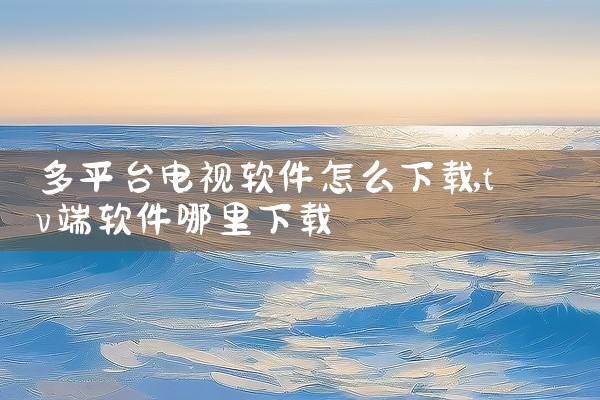 多平台电视软件怎么下载