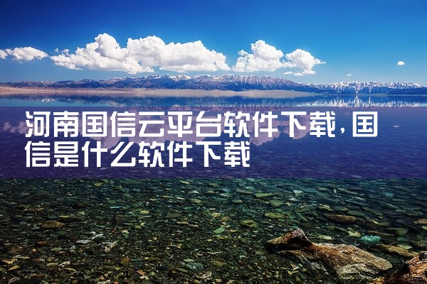 河南国信云平台软件下载