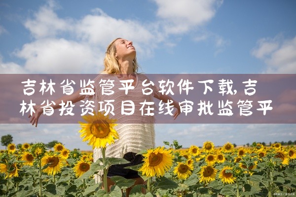 吉林省监管平台软件下载
