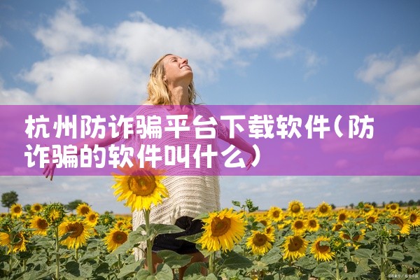杭州防诈骗平台下载软件