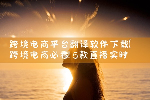 跨境电商平台翻译软件下载
