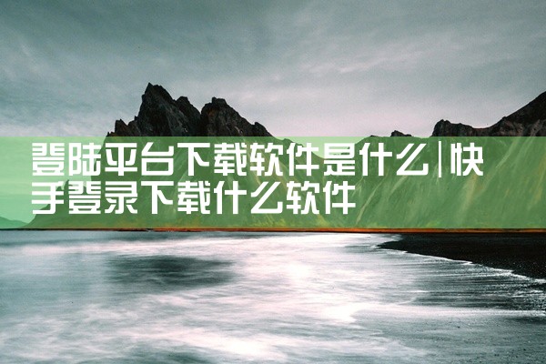 登陆平台下载软件是什么