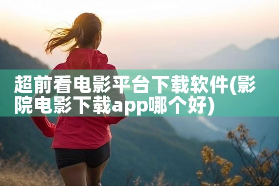 超前看电影平台下载软件