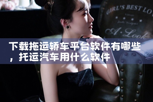 下载拖运轿车平台软件有哪些