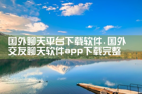 国外聊天平台下载软件